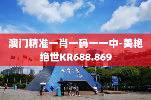澳门精准一肖一码一一中-美艳绝世KR688.869