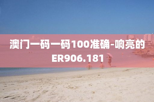 澳门一码一码100准确-响亮的ER906.181