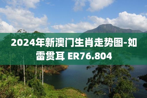 2024年新澳门生肖走势图-如雷贯耳 ER76.804