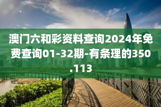 澳门六和彩资料查询2024年免费查询01-32期-有条理的350.113
