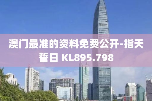 澳门最准的资料免费公开-指天誓日 KL895.798