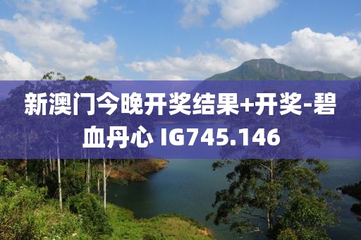 新澳门今晚开奖结果+开奖-碧血丹心 IG745.146
