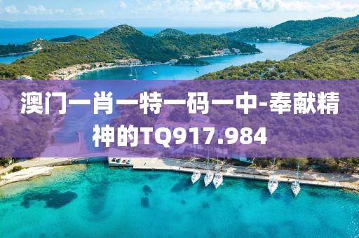 澳门一肖一特一码一中-奉献精神的TQ917.984