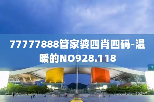 77777888管家婆四肖四码-温暖的NO928.118