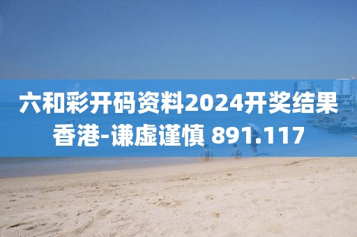 六和彩开码资料2024开奖结果香港-谦虚谨慎 891.117