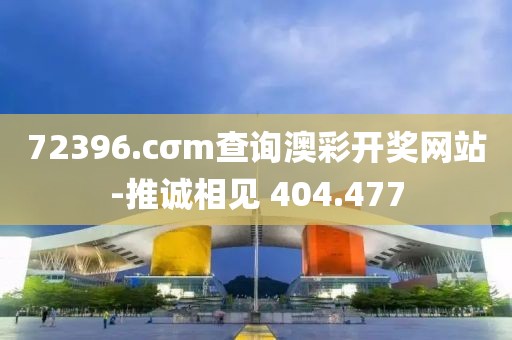 72396.cσm查询澳彩开奖网站-推诚相见 404.477