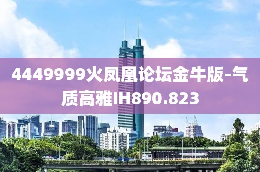 4449999火凤凰论坛金牛版-气质高雅IH890.823