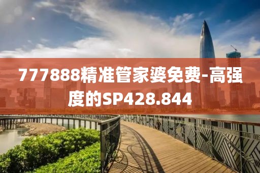 777888精准管家婆免费-高强度的SP428.844