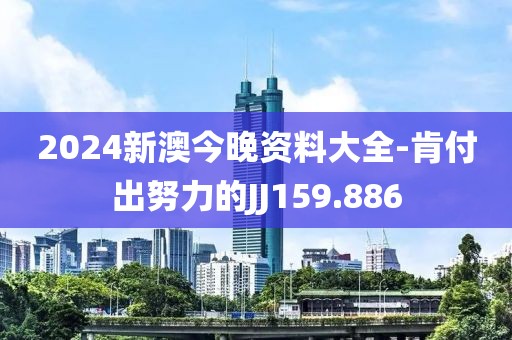 2024新澳今晚资料大全-肯付出努力的JJ159.886