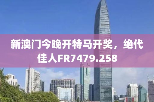 新澳门今晚开特马开奖，绝代佳人FR7479.258