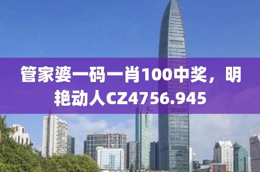 管家婆一码一肖100中奖，明艳动人CZ4756.945