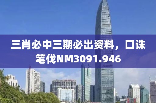 三肖必中三期必出资料，口诛笔伐NM3091.946