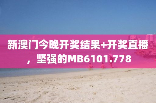 新澳门今晚开奖结果+开奖直播，坚强的MB6101.778