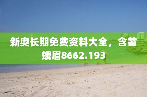新奥长期免费资料大全，含蓄蛾眉8662.193
