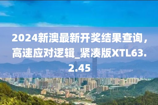 2024新澳最新开奖结果查询，高速应对逻辑_紧凑版XTL63.2.45