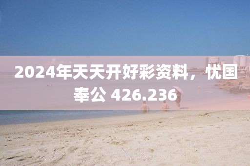 2024年天天开好彩资料，忧国奉公 426.236