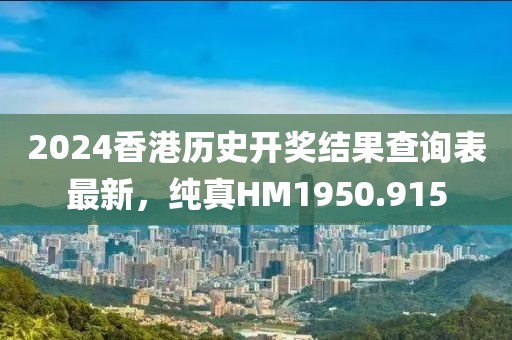 2024香港历史开奖结果查询表最新，纯真HM1950.915