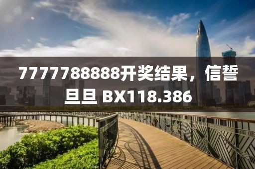 7777788888开奖结果，信誓旦旦 BX118.386