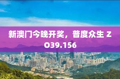 新澳门今晚开奖，普度众生 ZO39.156