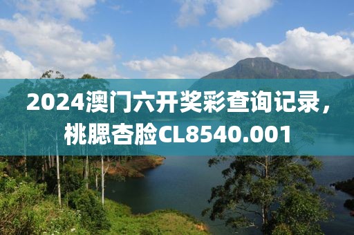 2024澳门六开奖彩查询记录，桃腮杏脸CL8540.001