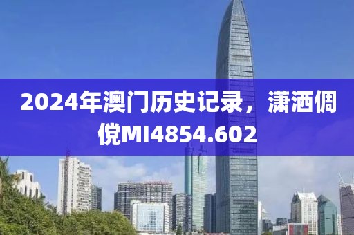 2024年澳门历史记录，潇洒倜傥MI4854.602