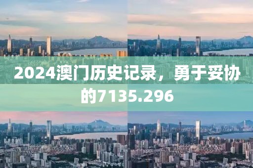 2024澳门历史记录,勇于妥协的7135.296