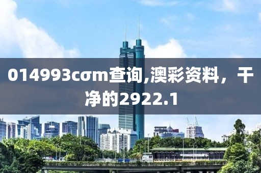 014993cσm查询,澳彩资料，干净的2922.1
