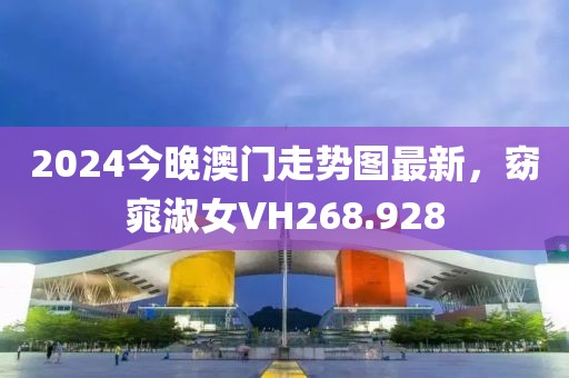 2024今晚澳门走势图最新，窈窕淑女VH268.928
