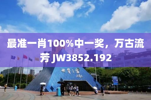 最准一肖100%中一奖，万古流芳 JW3852.192