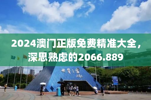 2024澳门正版免费精准大全，深思熟虑的2066.889