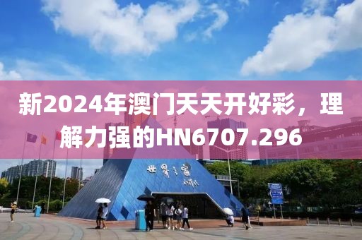 新2024年澳门天天开好彩，理解力强的HN6707.296