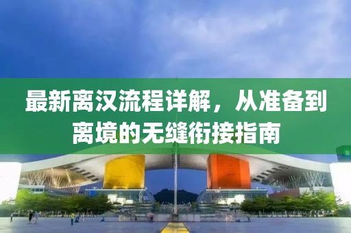 最新离汉流程详解，从准备到离境的无缝衔接指南