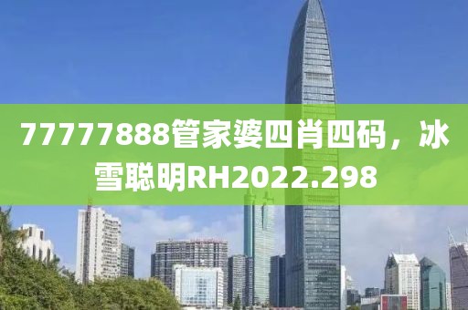 77777888管家婆四肖四码，冰雪聪明RH2022.298