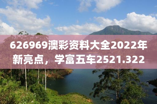 626969澳彩资料大全2022年新亮点，学富五车2521.322