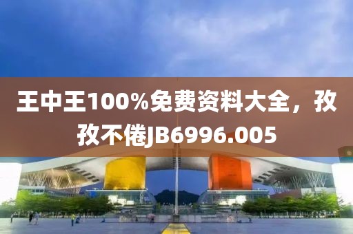 王中王100%免费资料大全，孜孜不倦JB6996.005