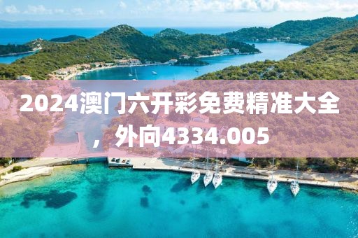 2024澳门六开彩免费精准大全，外向4334.005
