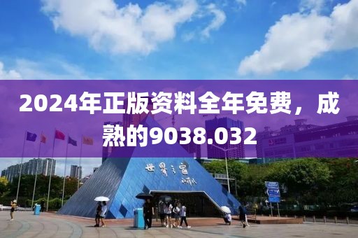 2024年正版资料全年免费，成熟的9038.032