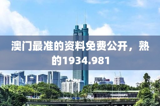 澳门最准的资料免费公开，熟的1934.981