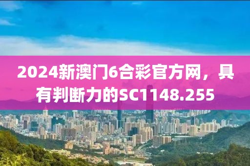 2024新澳门6合彩官方网，具有判断力的SC1148.255