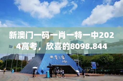 新澳门一码一肖一特一中2024高考,欣喜的8098.844