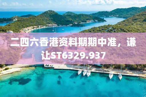 二四六香港资料期期中准，谦让ST6329.937