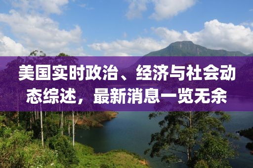 美国实时政治、经济与社会动态综述，最新消息一览无余