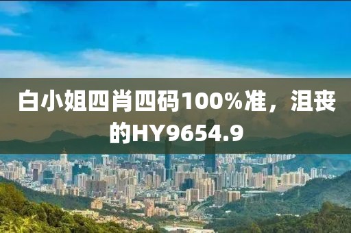 白小姐四肖四码100%准，沮丧的HY9654.9