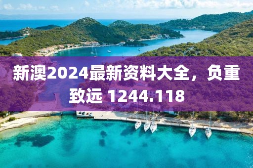新澳2024最新资料大全，负重致远 1244.118