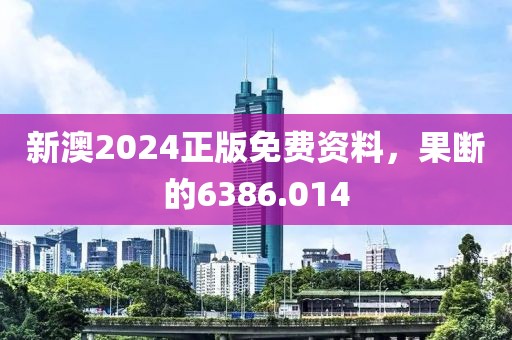 新澳2024正版免费资料，果断的6386.014