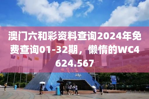 澳门六和彩资料查询2024年免费查询01-32期,懒惰的WC4624.567