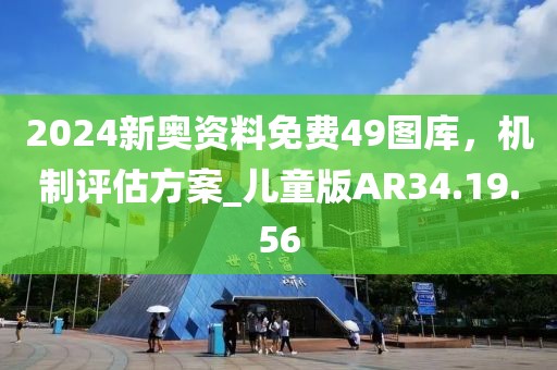 2024新奥资料免费49图库，机制评估方案_儿童版AR34.19.56