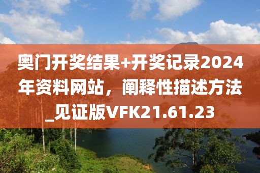 奥门开奖结果+开奖记录2024年资料网站，阐释性描述方法_见证版VFK21.61.23
