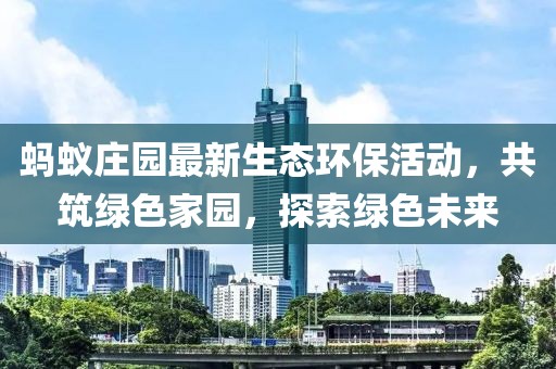 蚂蚁庄园最新生态环保活动,共筑绿色家园,探索绿色未来