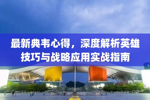 最新典韦心得，深度解析英雄技巧与战略应用实战指南